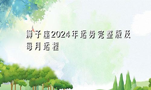 狮子座2024年运势完整版及每月运程