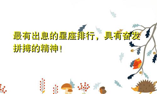 最有出息的星座排行，具有奋发拼搏的精神！