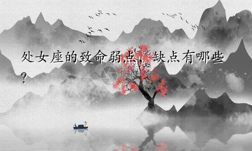 处女座的致命弱点，缺点有哪些？