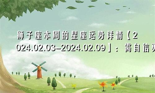 狮子座本周的星座运势详情【2024.02.03-2024.02.09】:需自信勇敢爱自己