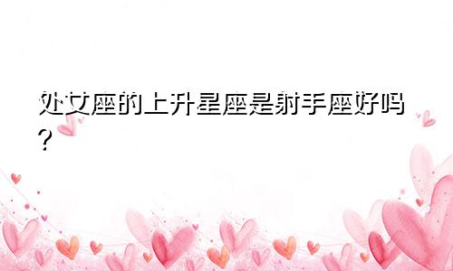 处女座的上升星座是射手座好吗？