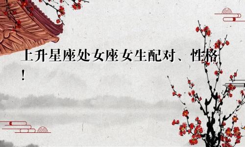 上升星座处女座女生配对、性格！