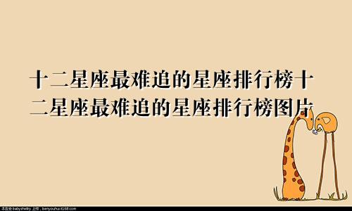 十二星座最难追的星座排行榜十二星座最难追的星座排行榜图片