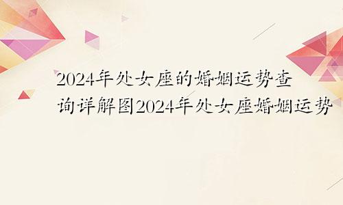 2024年处女座的婚姻运势查询详解图2024年处女座婚姻运势