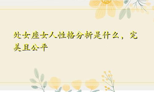 处女座女人性格分析是什么，完美且公平