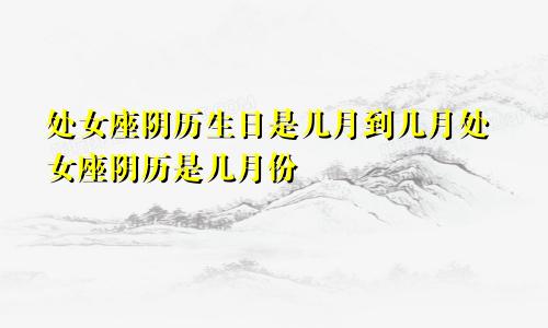 处女座阴历生日是几月到几月处女座阴历是几月份