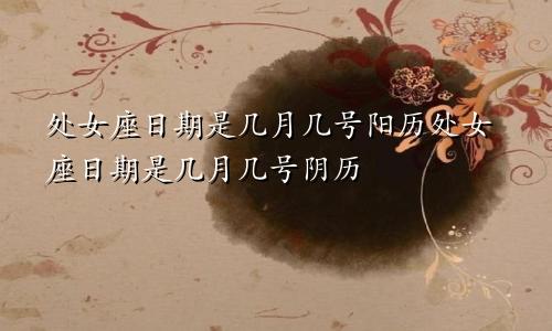 处女座日期是几月几号阳历处女座日期是几月几号阴历