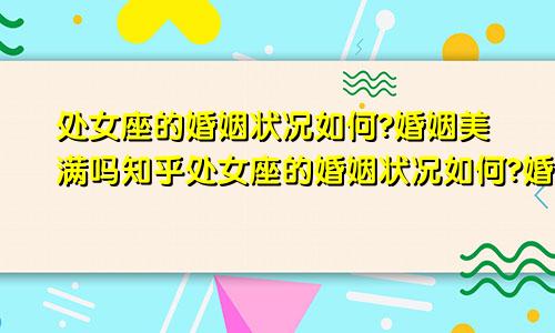 处女座的婚姻状况如何?婚姻美满吗知乎处女座的婚姻状况如何?婚姻美满吗