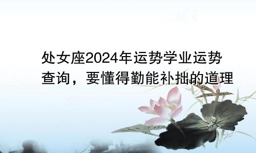 处女座2024年运势学业运势查询，要懂得勤能补拙的道理