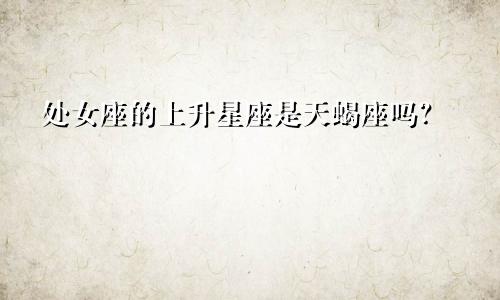 处女座的上升星座是天蝎座吗?