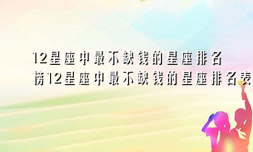 12星座中最不缺钱的星座排名榜12星座中最不缺钱的星座排名表