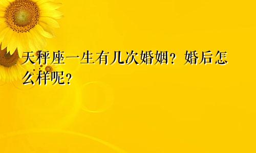 天秤座一生有几次婚姻？婚后怎么样呢？