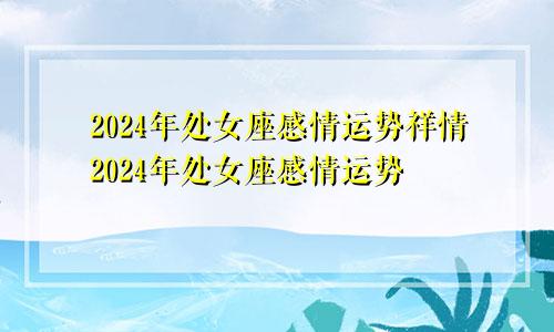 2024年处女座感情运势祥情2024年处女座感情运势