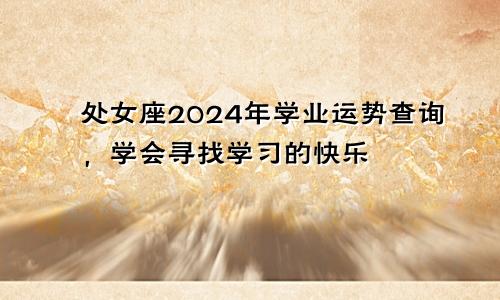 处女座2024年学业运势查询,学会寻找学习的快乐