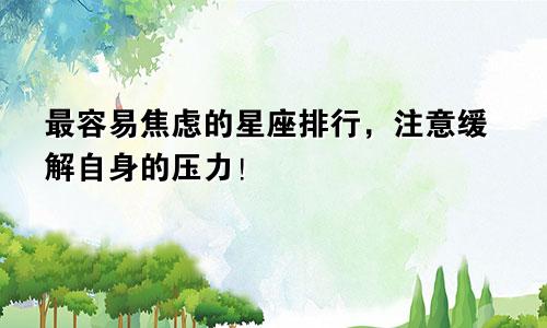 最容易焦虑的星座排行，注意缓解自身的压力！