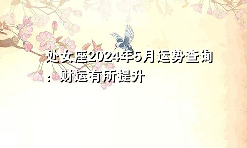 处女座2024年5月运势查询：财运有所提升
