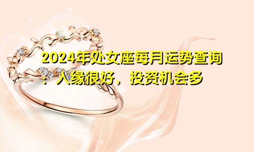 2024年处女座每月运势查询：人缘很好，投资机会多