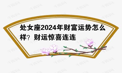 处女座2024年财富运势怎么样？财运惊喜连连