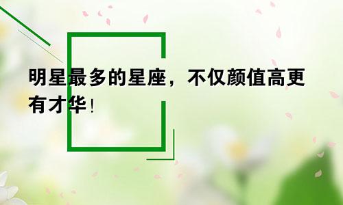 明星最多的星座，不仅颜值高更有才华！