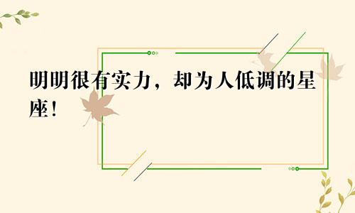 明明很有实力，却为人低调的星座！