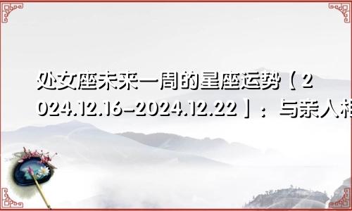 处女座未来一周的星座运势【2024.12.16-2024.12.22】：与亲人相处融洽