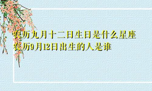 农历九月十二日生日是什么星座农历9月12日出生的人是谁