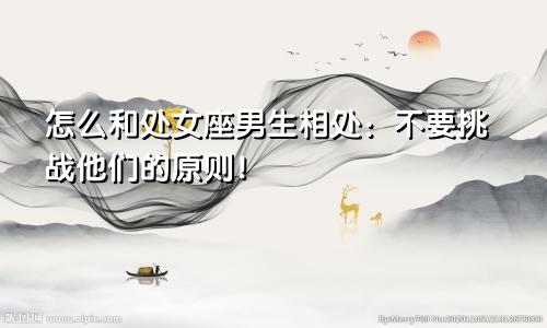 怎么和处女座男生相处：不要挑战他们的原则！