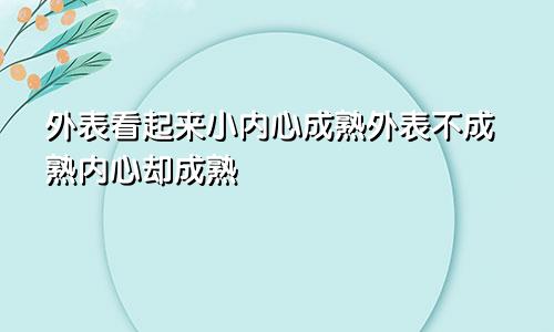 外表看起来小内心成熟外表不成熟内心却成熟
