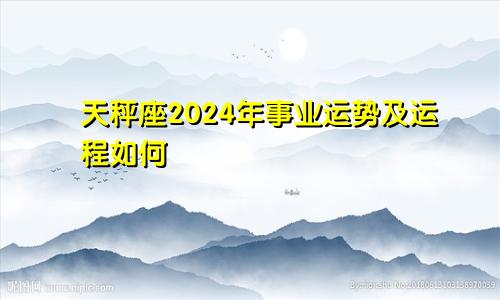 天秤座2024年事业运势及运程如何