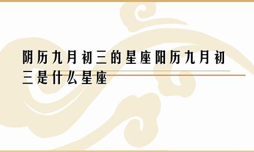 阴历九月初三的星座阳历九月初三是什么星座