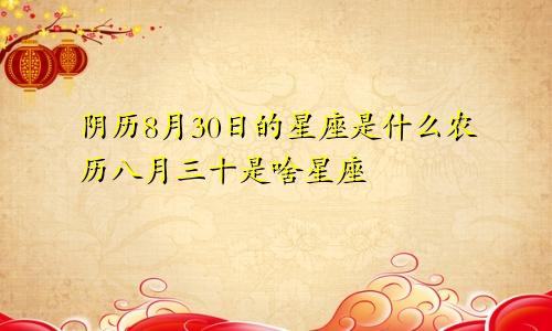阴历8月30日的星座是什么农历八月三十是啥星座