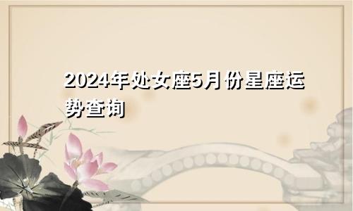 2024年处女座5月份星座运势查询