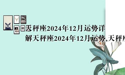 天秤座2024年12月运势详解天秤座2024年12月运势,天秤座一定要看