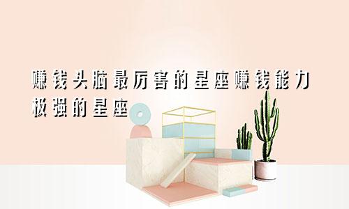 赚钱头脑最厉害的星座赚钱能力极强的星座