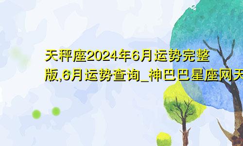 天秤座2024年6月运势完整版,6月运势查询_神巴巴星座网天秤座2024年6月运势完整版,6月运势查询