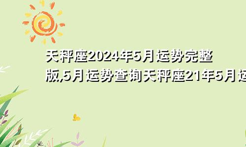 天秤座2024年5月运势完整版,5月运势查询天秤座21年5月运势