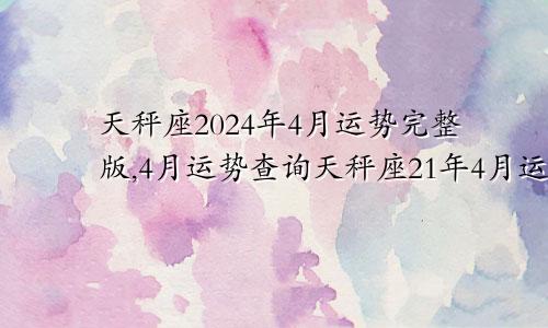 天秤座2024年4月运势完整版,4月运势查询天秤座21年4月运势