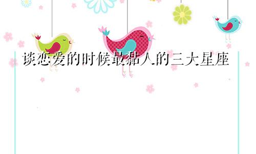 谈恋爱的时候最黏人的三大星座