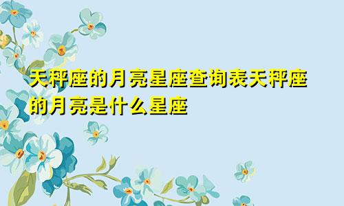 天秤座的月亮星座查询表天秤座的月亮是什么星座
