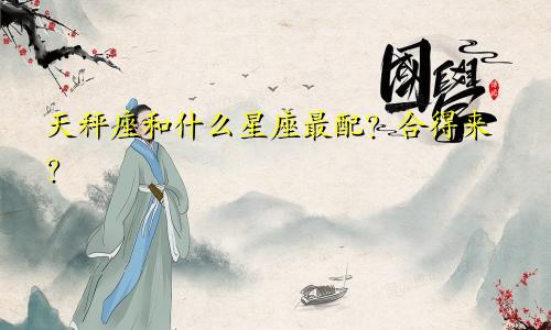 天秤座和什么星座最配？合得来？