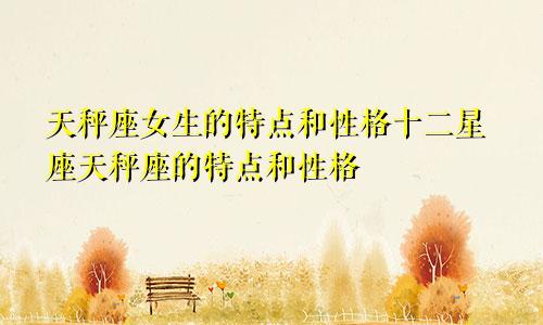 天秤座女生的特点和性格十二星座天秤座的特点和性格