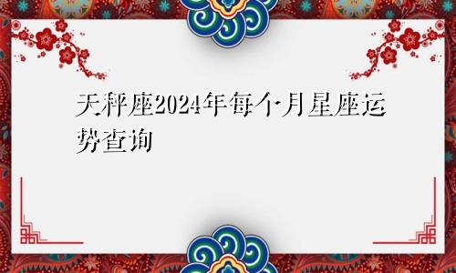 天秤座2024年每个月星座运势查询