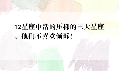 12星座中活的压抑的三大星座，他们不喜欢倾诉！