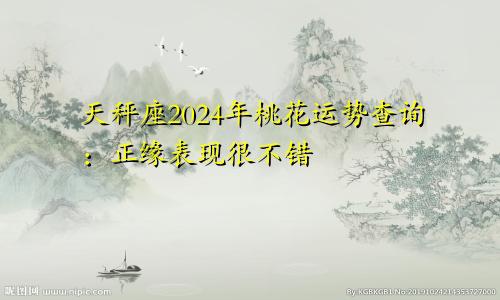 天秤座2024年桃花运势查询：正缘表现很不错