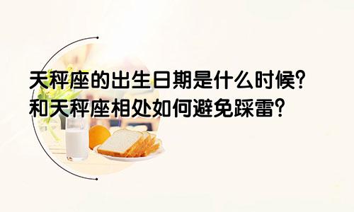 天秤座的出生日期是什么时候?和天秤座相处如何避免踩雷?