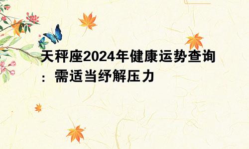 天秤座2024年健康运势查询：需适当纾解压力