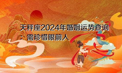 天秤座2024年婚姻运势查询:需珍惜眼前人