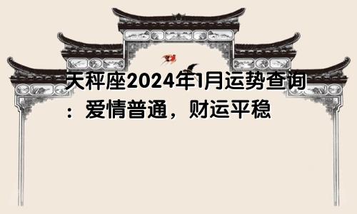 天秤座2024年1月运势查询:爱情普通,财运平稳