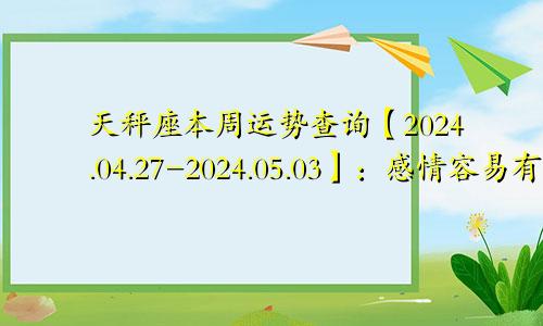 天秤座本周运势查询【2024.04.27-2024.05.03】:感情容易有雷区