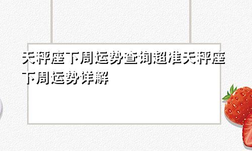 天秤座下周运势查询超准天秤座下周运势详解
